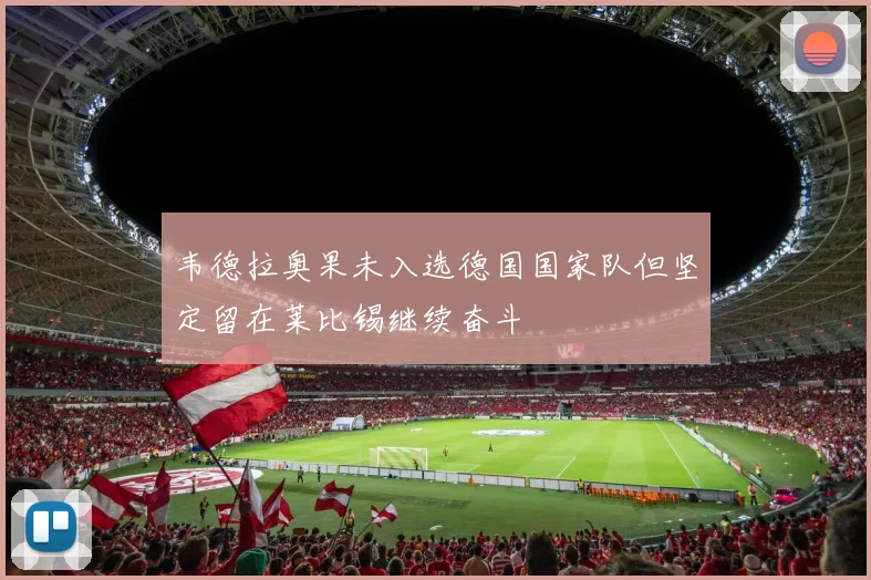韦德拉奥果未入选德国国家队但坚定留在莱比锡继续奋斗